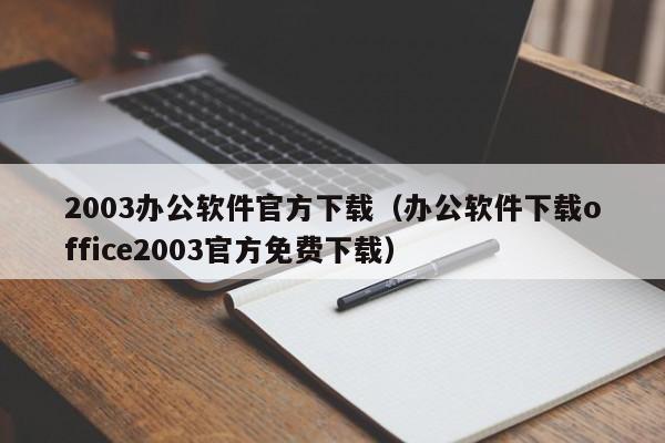 2003办公软件官方下载（办公软件下载office2003官方免费下载）