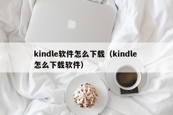 kindle软件怎么下载（kindle 怎么下载软件）