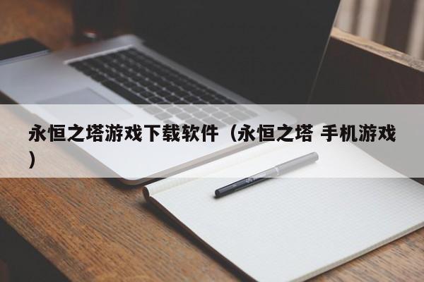 永恒之塔游戏下载软件（永恒之塔 手机游戏）