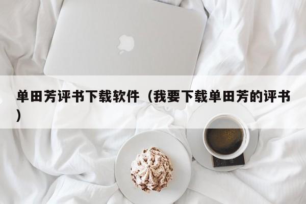 单田芳评书下载软件（我要下载单田芳的评书）