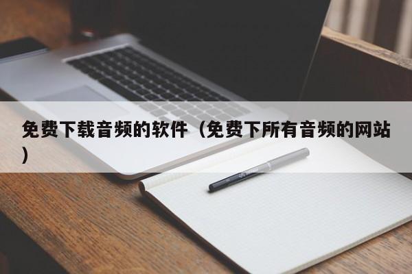 免费下载音频的软件(免费下所有音频的网站)