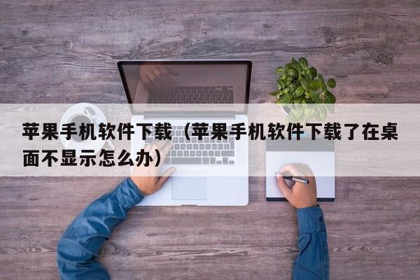 苹果手机软件下载（苹果手机软件下载了在桌面不显示怎么办）
