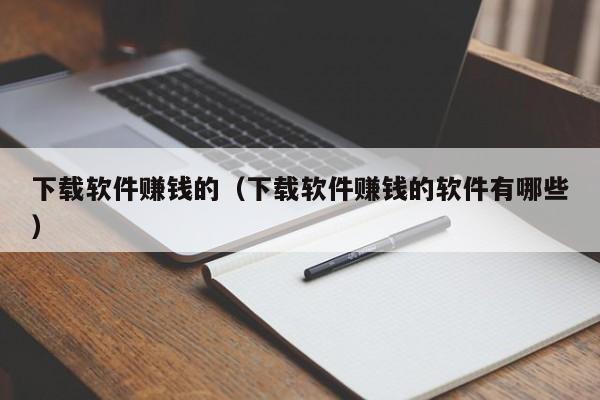 下载软件赚钱的（下载软件赚钱的软件有哪些）