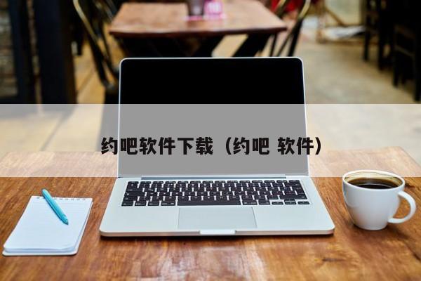 约吧软件下载（约吧 软件）