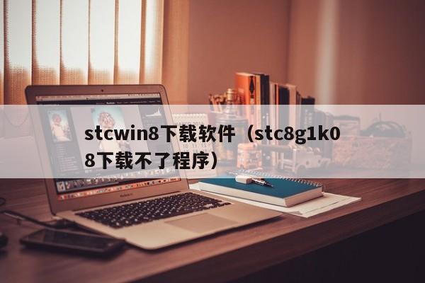 stcwin8下载软件（stc8g1k08下载不了程序）