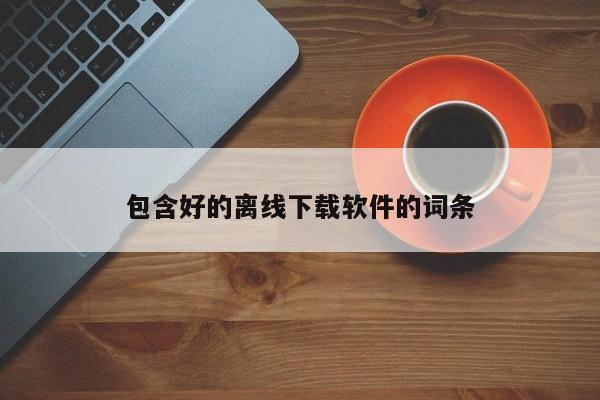 包含好的离线下载软件的词条