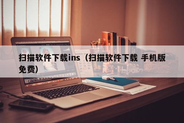 扫描软件下载ins（扫描软件下载 手机版免费）