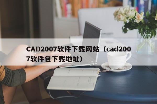 CAD2007软件下载网站（cad2007软件包下载地址）