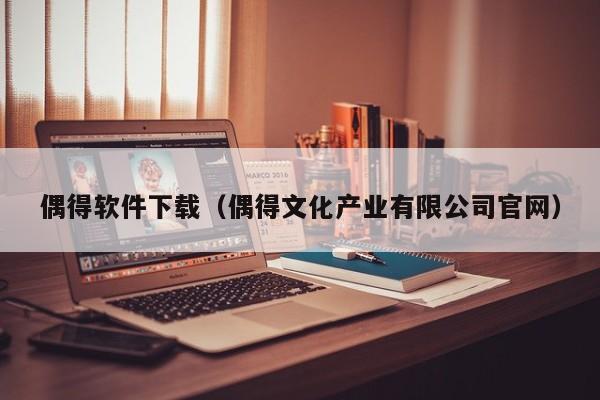 偶得软件下载（偶得文化产业有限公司官网）