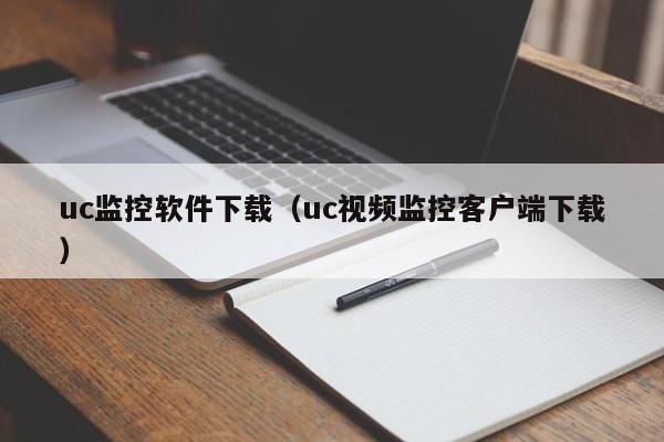 uc监控软件下载（uc视频监控客户端下载）