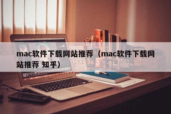 mac软件下载网站推荐（mac软件下载网站推荐 知乎）