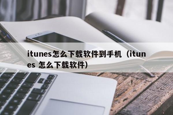 itunes怎么下载软件到手机（itunes 怎么下载软件）