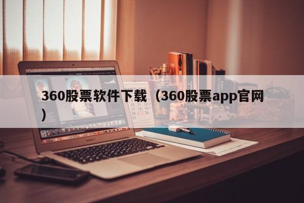 360股票软件下载（360股票app官网）