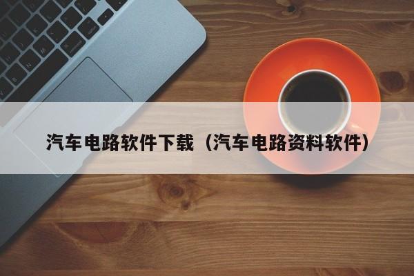 汽车电路软件下载（汽车电路资料软件）