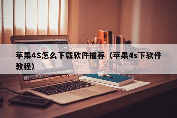苹果4S怎么下载软件推荐(苹果4s下软件教程)
