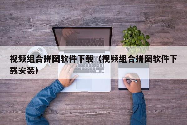 视频组合拼图软件下载(视频组合拼图软件下载安装)