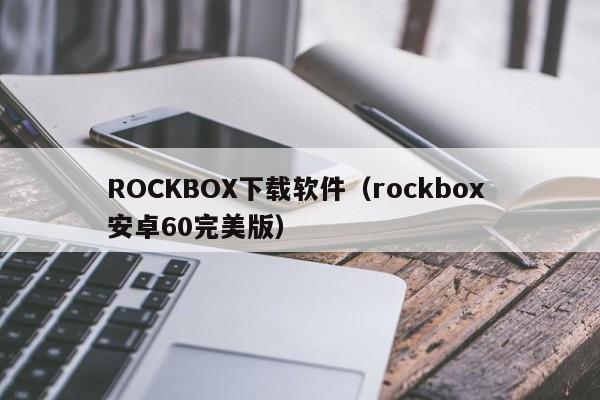 ROCKBOX下载软件（rockbox 安卓60完美版）