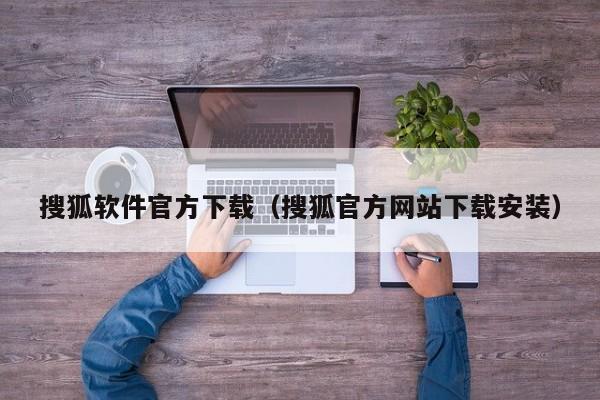 搜狐软件官方下载（搜狐官方网站下载安装）